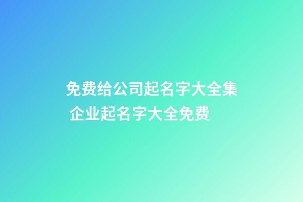 免费给公司起名字大全集 企业起名字大全免费